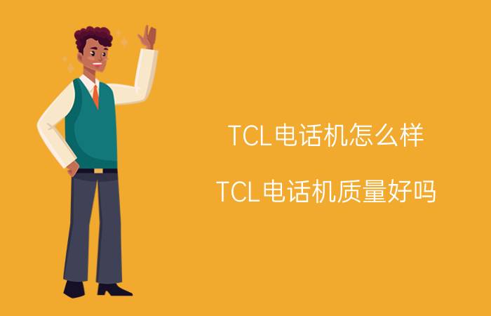 TCL电话机怎么样 TCL电话机质量好吗